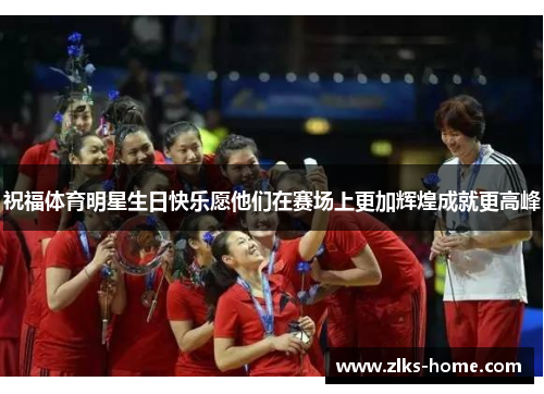 祝福体育明星生日快乐愿他们在赛场上更加辉煌成就更高峰