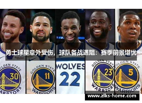勇士球星意外受伤，球队备战遇阻：赛季前景堪忧