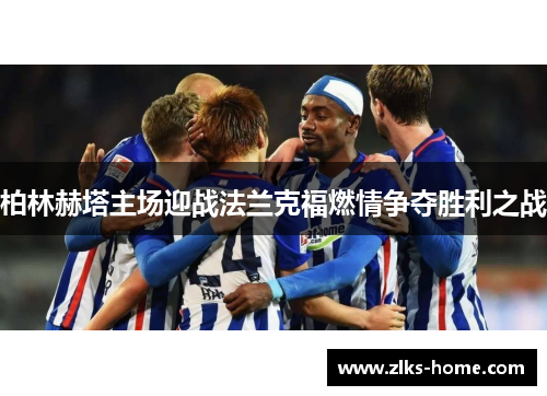 柏林赫塔主场迎战法兰克福燃情争夺胜利之战