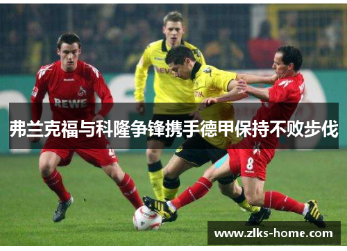 弗兰克福与科隆争锋携手德甲保持不败步伐